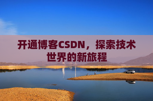 开通博客CSDN，探索技术世界的新旅程